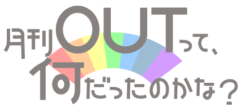 月刊OUTって、何だったのかな？